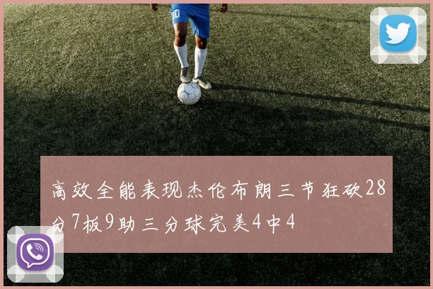 高效全能表现杰伦布朗三节狂砍28分7板9助三分球完美4中4