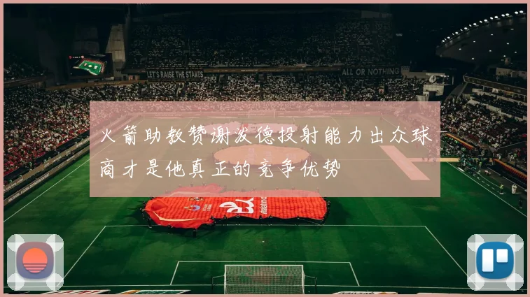 火箭助教赞谢泼德投射能力出众球商才是他真正的竞争优势