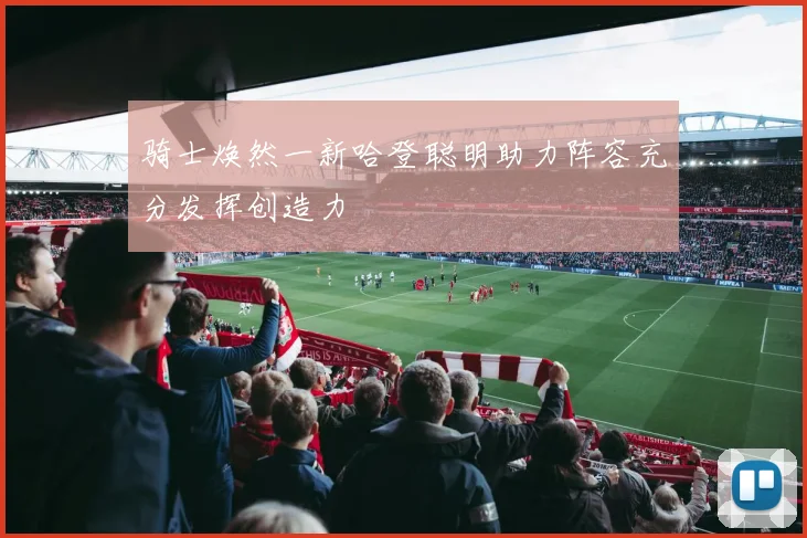 骑士焕然一新哈登聪明助力阵容充分发挥创造力