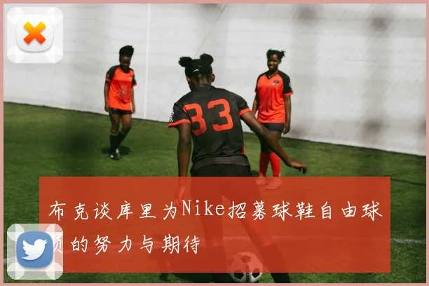 布克谈库里为Nike招募球鞋自由球员的努力与期待