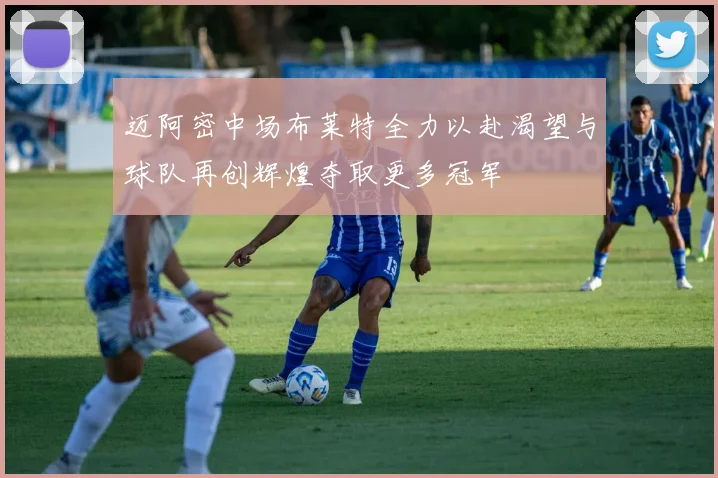 迈阿密中场布莱特全力以赴渴望与球队再创辉煌夺取更多冠军