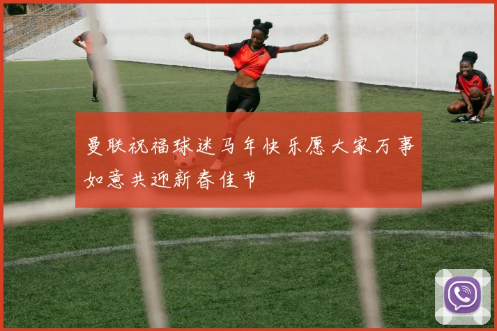 曼联祝福球迷马年快乐愿大家万事如意共迎新春佳节
