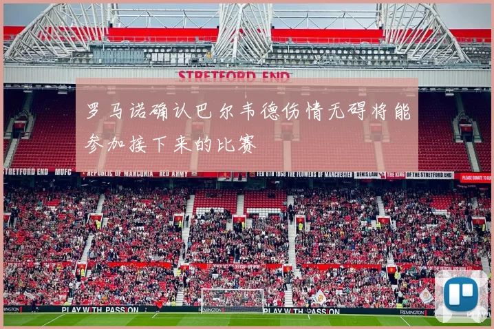 罗马诺确认巴尔韦德伤情无碍将能参加接下来的比赛